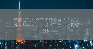 株式会社シグマの株価は？：将来性を秘めたレンズメーカーの投資分析