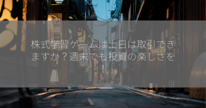 株式学習ゲームは土日は取引できますか？週末でも投資の楽しさを！