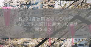 株式投資 長期 どのくらい？ あなたの未来設計に最適な投資期間を探求！