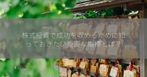 株式投資で成功を収めるために知っておきたい重要な指標とは？