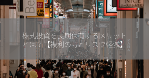 株式投資を長期保有するメリットとは？【複利の力とリスク軽減】